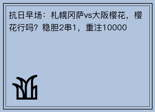 抗日早场：札幌冈萨vs大阪樱花，樱花行吗？稳胆2串1，重注10000